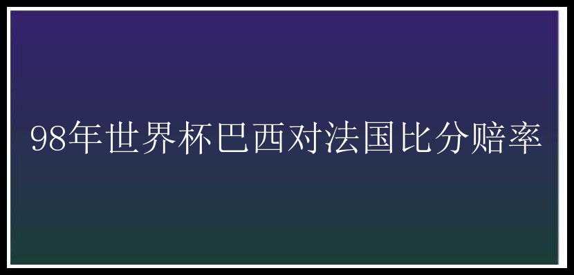 98年世界杯巴西对法国比分赔率