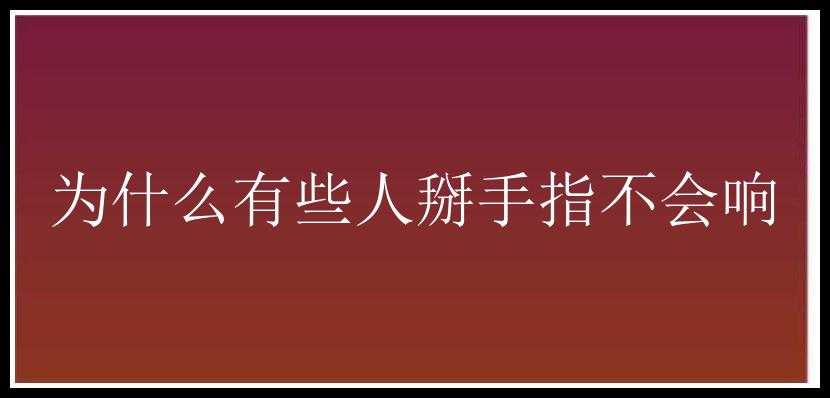 为什么有些人掰手指不会响