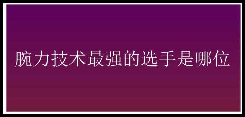 腕力技术最强的选手是哪位