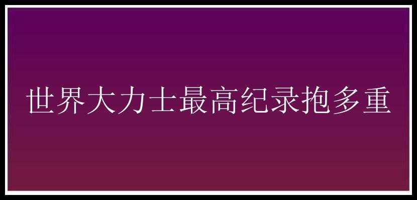 世界大力士最高纪录抱多重