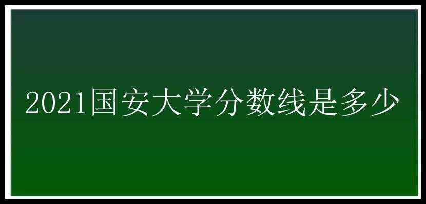 2021国安大学分数线是多少