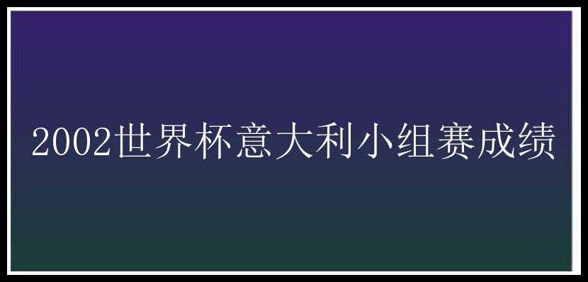 2002世界杯意大利小组赛成绩