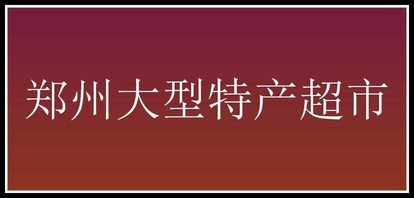 郑州大型特产超市