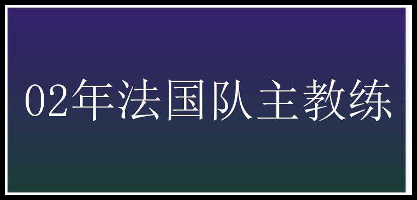 02年法国队主教练