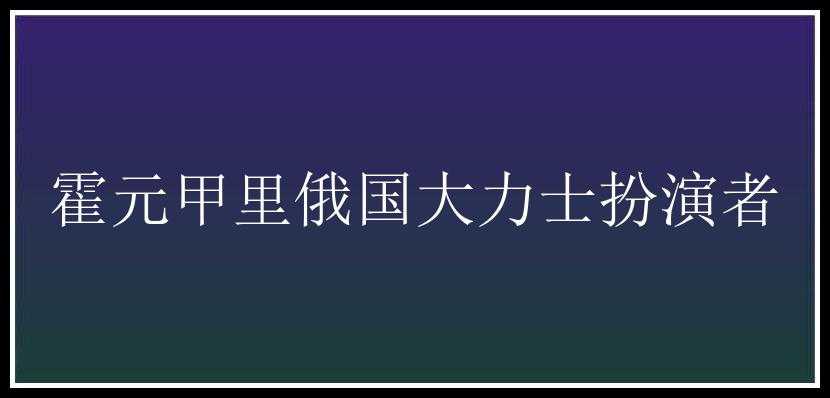 霍元甲里俄国大力士扮演者