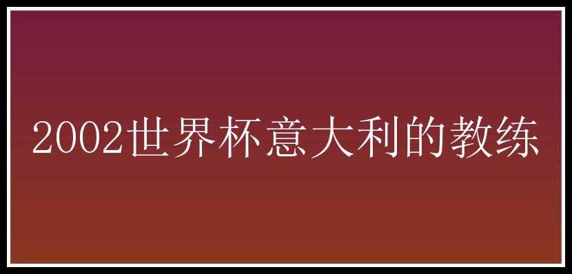 2002世界杯意大利的教练