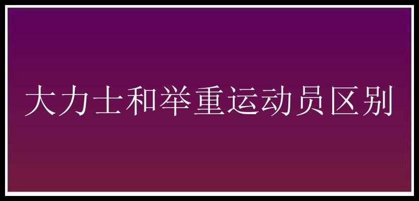 大力士和举重运动员区别