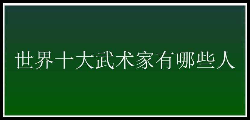 世界十大武术家有哪些人