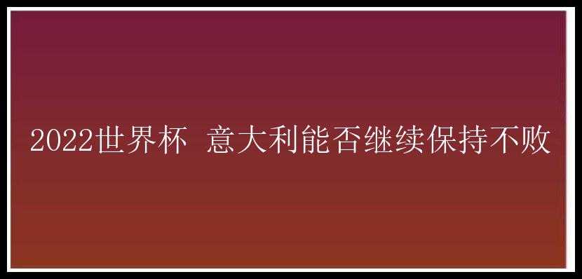 2022世界杯 意大利能否继续保持不败