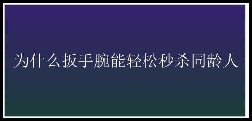 为什么扳手腕能轻松秒杀同龄人