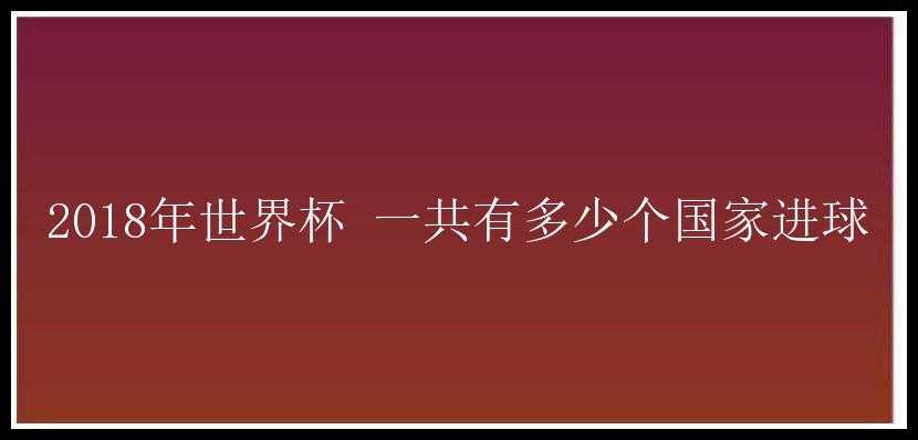 2018年世界杯 一共有多少个国家进球