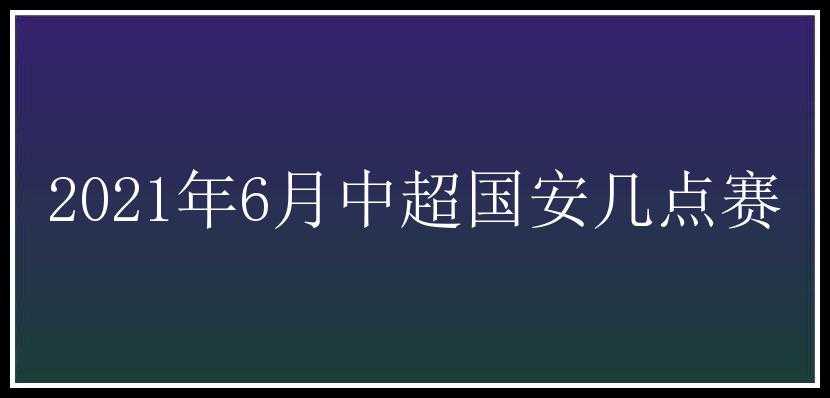 2021年6月中超国安几点赛