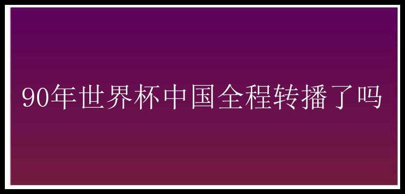 90年世界杯中国全程转播了吗