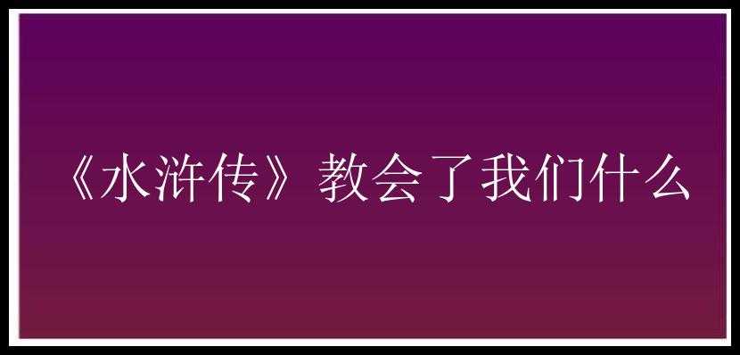 《水浒传》教会了我们什么