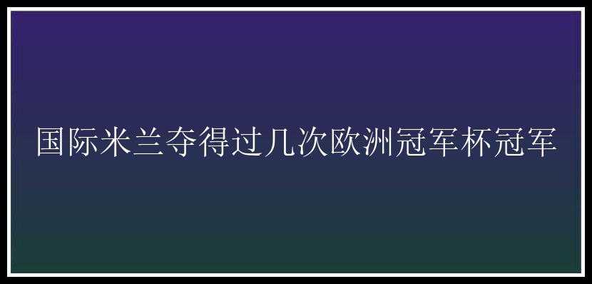 国际米兰夺得过几次欧洲冠军杯冠军