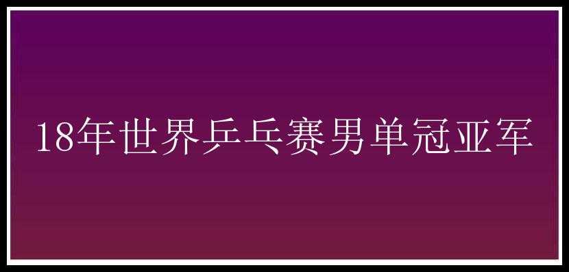 18年世界乒乓赛男单冠亚军