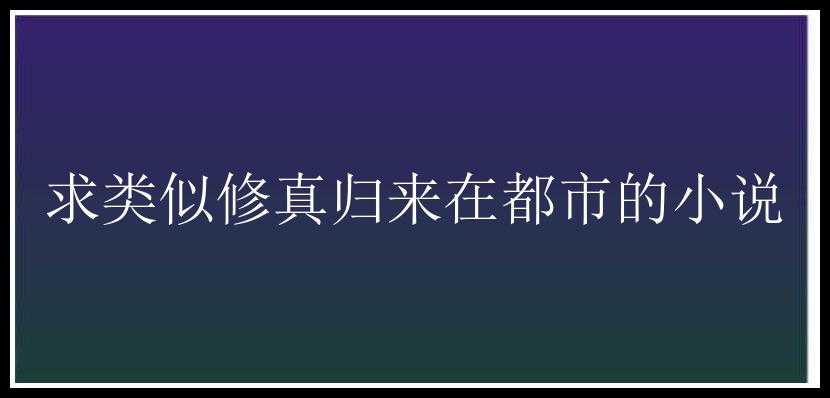 求类似修真归来在都市的小说