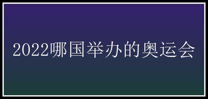 2022哪国举办的奥运会