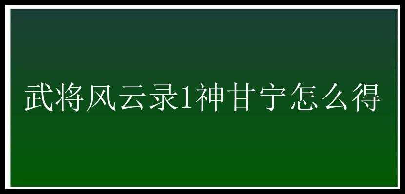 武将风云录1神甘宁怎么得