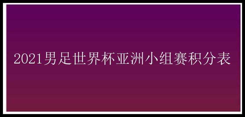 2021男足世界杯亚洲小组赛积分表