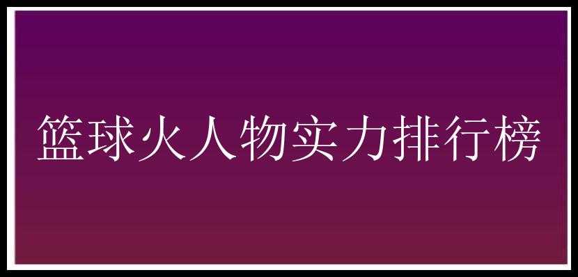 篮球火人物实力排行榜