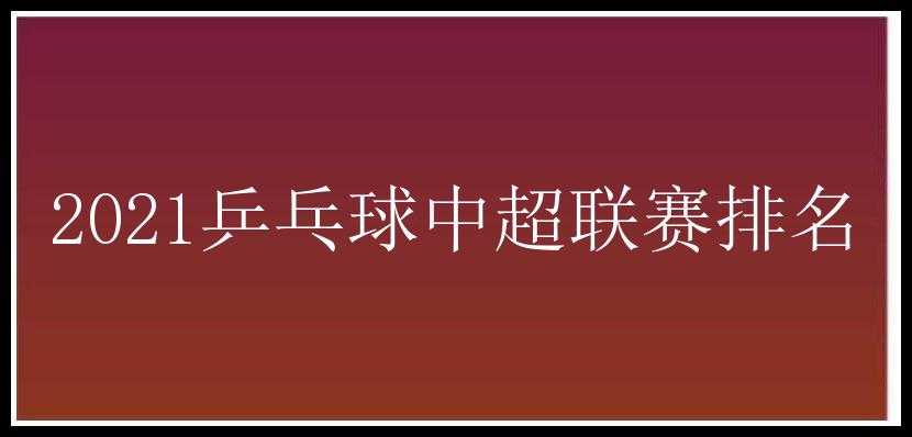 2021乒乓球中超联赛排名