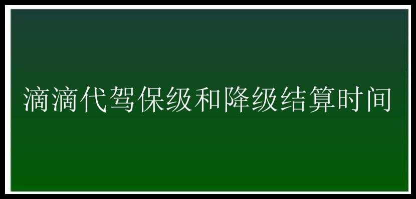 滴滴代驾保级和降级结算时间