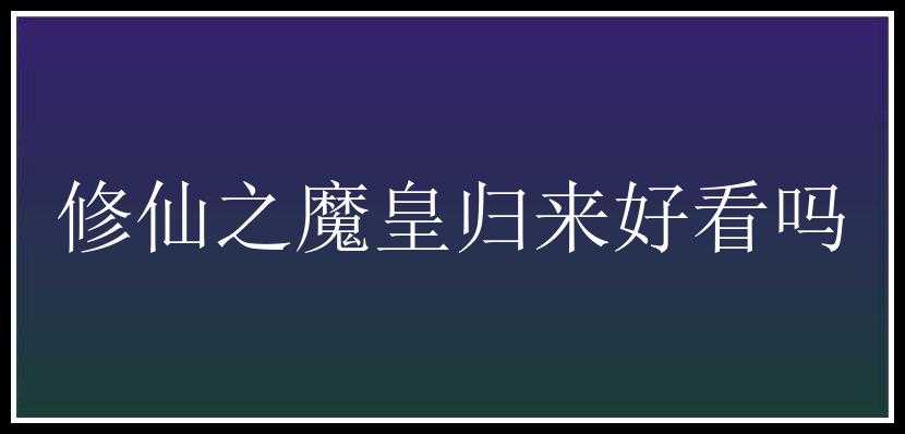 修仙之魔皇归来好看吗