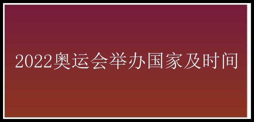 2022奥运会举办国家及时间