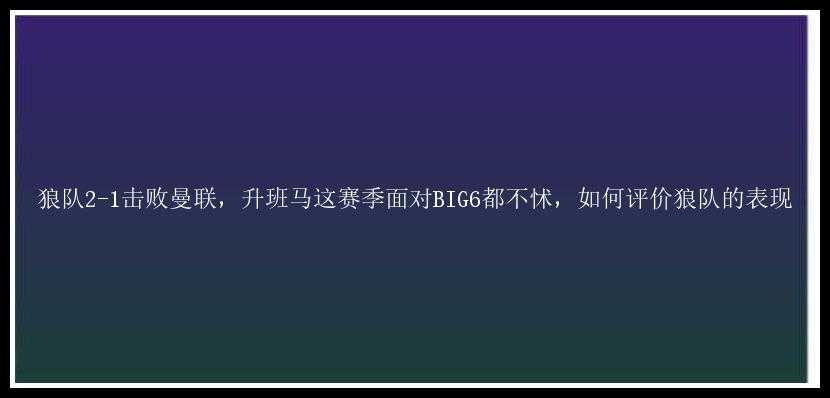 狼队2-1击败曼联，升班马这赛季面对BIG6都不怵，如何评价狼队的表现