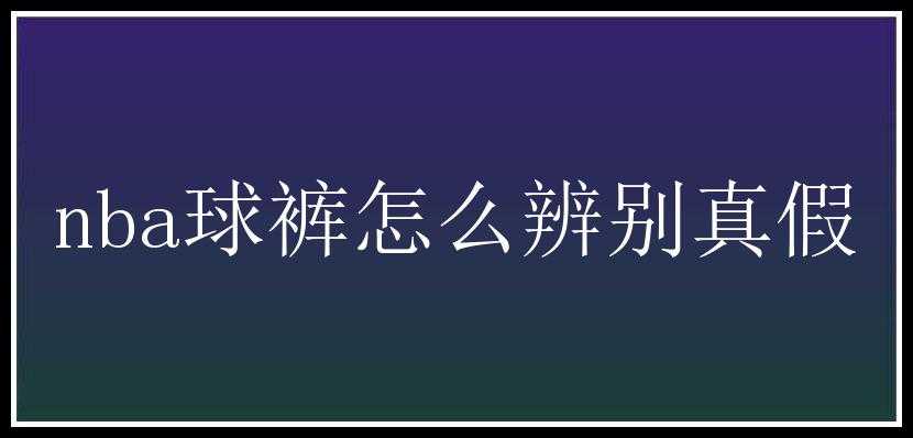 nba球裤怎么辨别真假