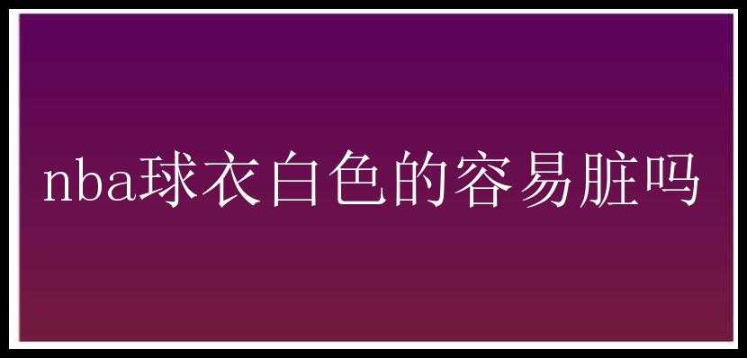 nba球衣白色的容易脏吗