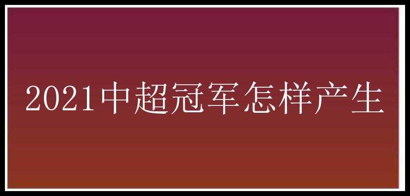 2021中超冠军怎样产生