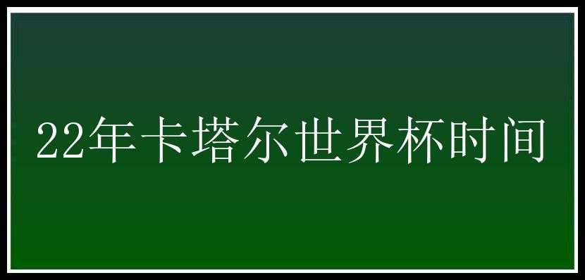 22年卡塔尔世界杯时间