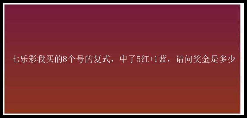 七乐彩我买的8个号的复式，中了5红+1蓝，请问奖金是多少