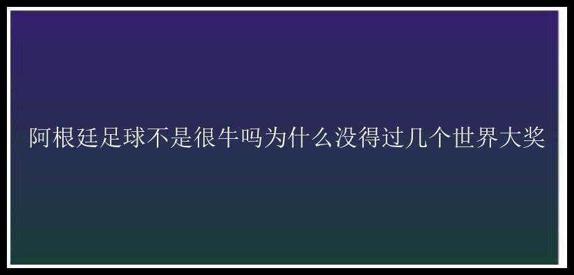 阿根廷足球不是很牛吗为什么没得过几个世界大奖