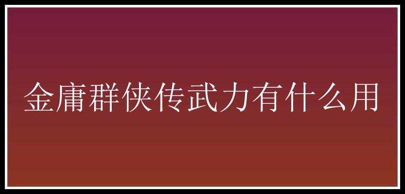 金庸群侠传武力有什么用