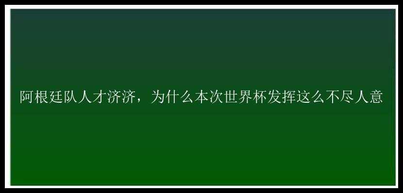 阿根廷队人才济济，为什么本次世界杯发挥这么不尽人意