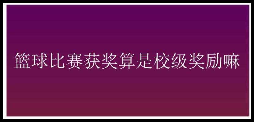 篮球比赛获奖算是校级奖励嘛