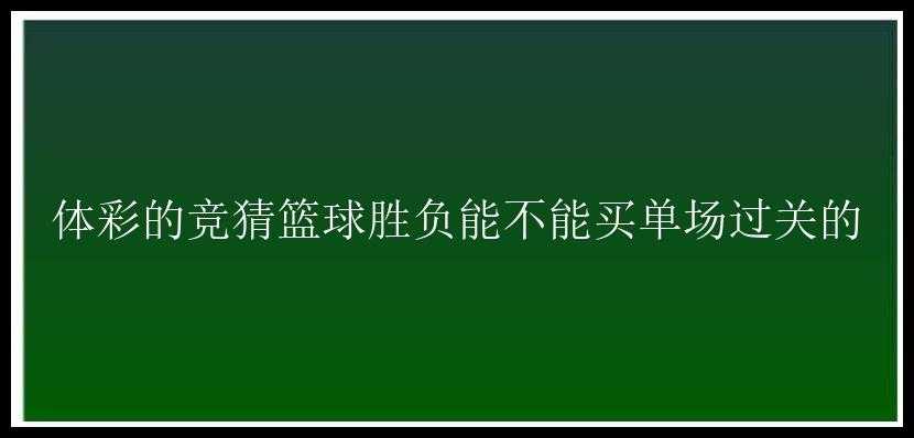 体彩的竞猜篮球胜负能不能买单场过关的