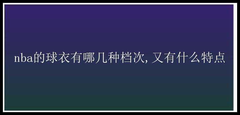 nba的球衣有哪几种档次,又有什么特点