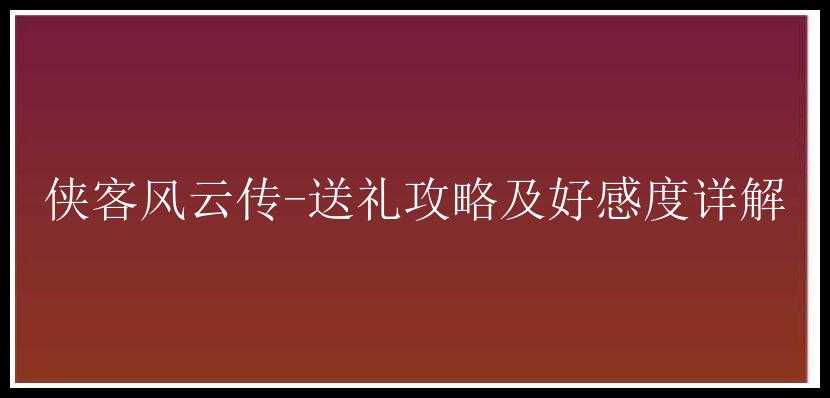 侠客风云传-送礼攻略及好感度详解