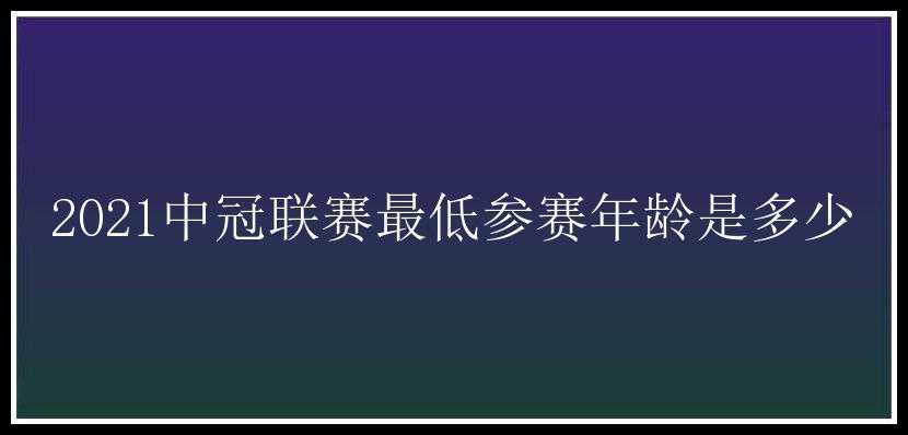 2021中冠联赛最低参赛年龄是多少