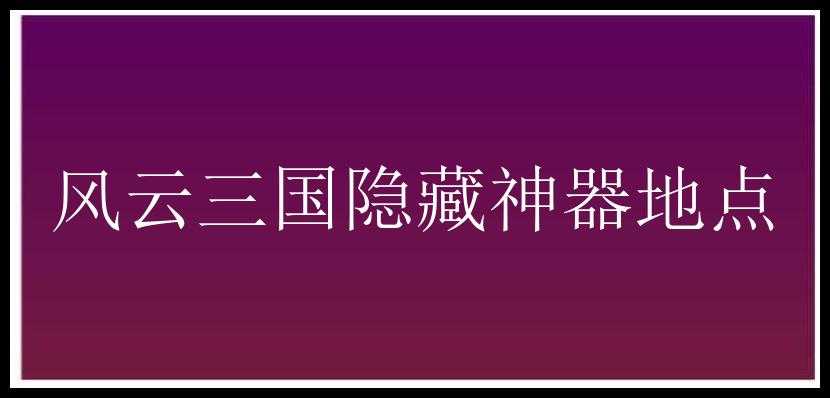 风云三国隐藏神器地点