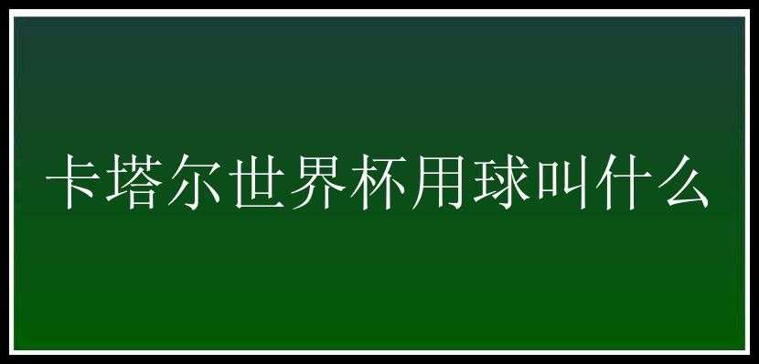 卡塔尔世界杯用球叫什么