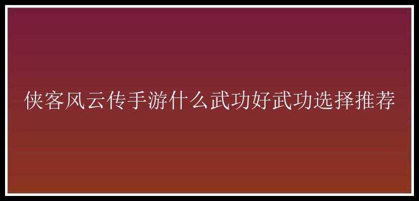 侠客风云传手游什么武功好武功选择推荐