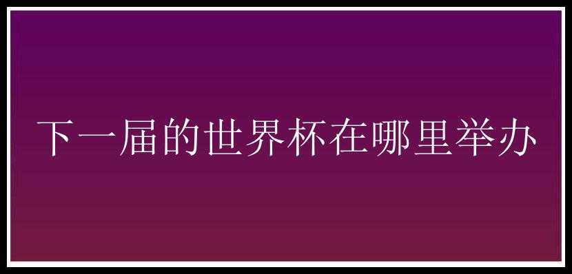 下一届的世界杯在哪里举办