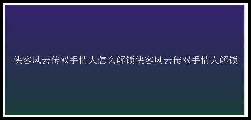 侠客风云传双手情人怎么解锁侠客风云传双手情人解锁