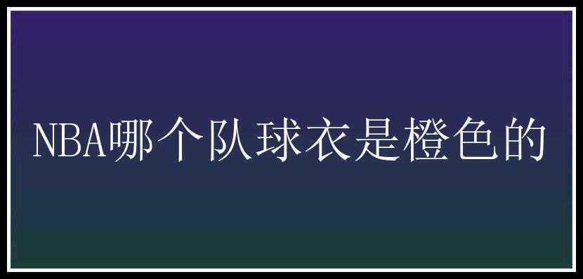 NBA哪个队球衣是橙色的