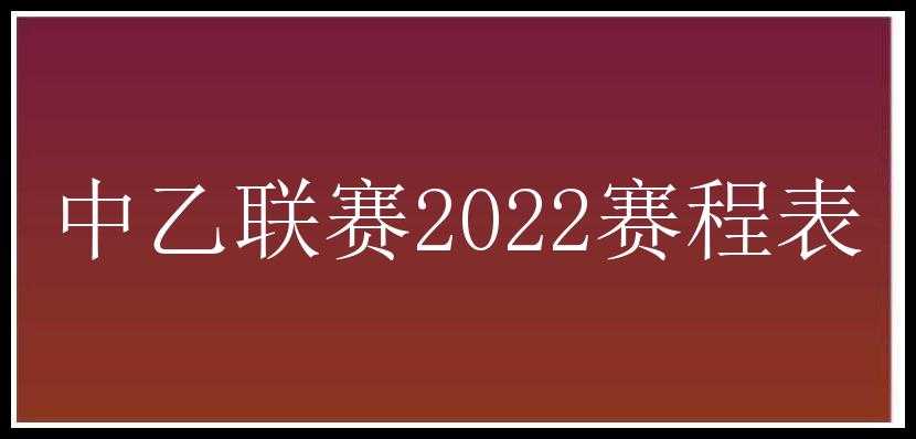 中乙联赛2022赛程表